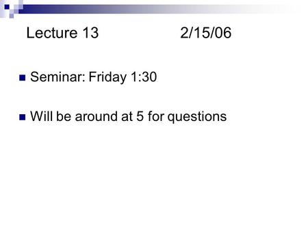 Lecture 132/15/06 Seminar: Friday 1:30 Will be around at 5 for questions.