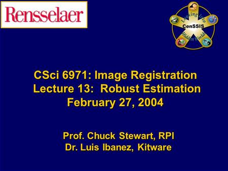 CSci 6971: Image Registration Lecture 13: Robust Estimation February 27, 2004 Prof. Chuck Stewart, RPI Dr. Luis Ibanez, Kitware Prof. Chuck Stewart, RPI.