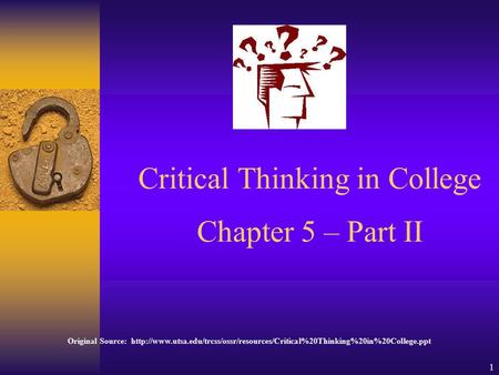1 Critical Thinking in College Chapter 5 – Part II Original Source: