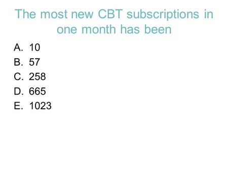 The most new CBT subscriptions in one month has been A.10 B.57 C.258 D.665 E.1023.