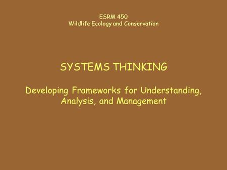 ESRM 450 Wildlife Ecology and Conservation SYSTEMS THINKING Developing Frameworks for Understanding, Analysis, and Management.