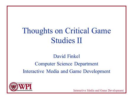 Interactive Media and Game Development 1 Thoughts on Critical Game Studies II David Finkel Computer Science Department Interactive Media and Game Development.