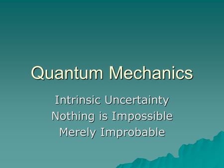 Quantum Mechanics Intrinsic Uncertainty Nothing is Impossible Merely Improbable.