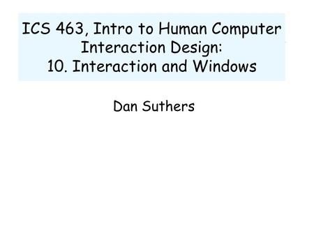 ICS 463, Intro to Human Computer Interaction Design: 10. Interaction and Windows Dan Suthers.