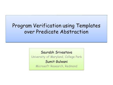 Program Verification using Templates over Predicate Abstraction Saurabh Srivastava University of Maryland, College Park Sumit Gulwani Microsoft Research,