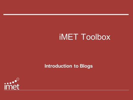 IMET Toolbox Introduction to Blogs. iMET Toolbox: Blog bloggers blog-0-rama blogosphere edublog blogmania WebLog blogging.
