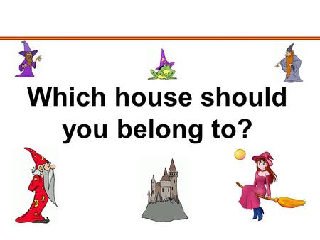 Which house should you belong to?. The School for Wizards and Witches After a long and eventful train journey, you and your new friends have safely arrived.