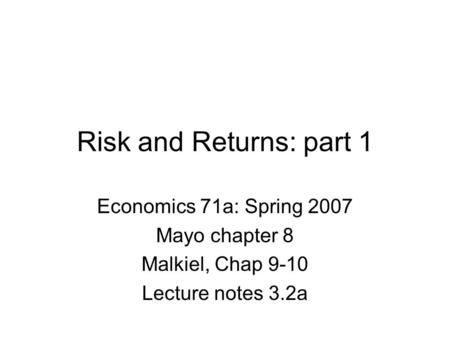 Risk and Returns: part 1 Economics 71a: Spring 2007 Mayo chapter 8 Malkiel, Chap 9-10 Lecture notes 3.2a.