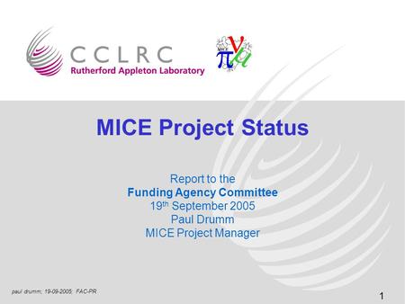1 paul drumm; 19-09-2005; FAC-PR MICE Project Status Report to the Funding Agency Committee 19 th September 2005 Paul Drumm MICE Project Manager.