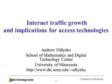 1 Internet traffic growth and implications for access technologies Andrew Odlyzko School of Mathematics and Digital Technology Center University of Minnesota.
