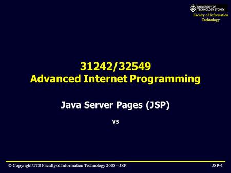 Faculty of Information Technology © Copyright UTS Faculty of Information Technology 2008 – JSPJSP-1 31242/32549 Advanced Internet Programming Java Server.