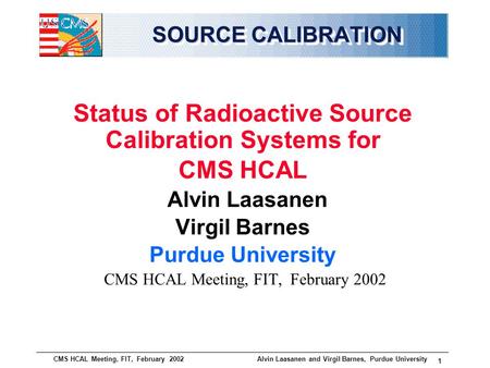 CMS HCAL Meeting, FIT, February 2002 Alvin Laasanen and Virgil Barnes, Purdue University 1 SOURCE CALIBRATION SOURCE CALIBRATION Status of Radioactive.