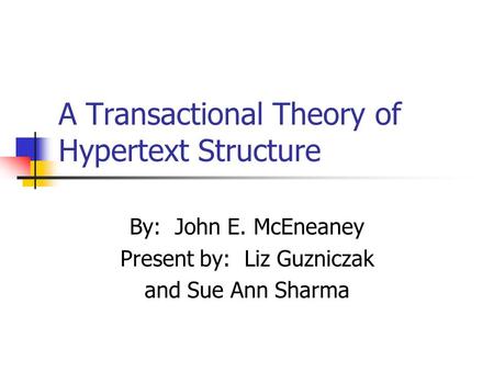 A Transactional Theory of Hypertext Structure By: John E. McEneaney Present by: Liz Guzniczak and Sue Ann Sharma.