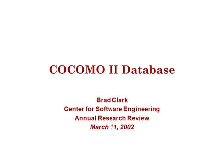 COCOMO II Database Brad Clark Center for Software Engineering Annual Research Review March 11, 2002.