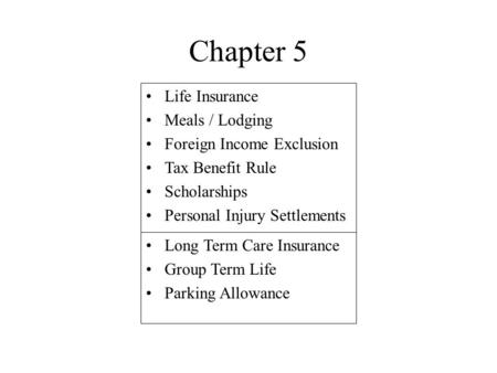Chapter 5 Life Insurance Meals / Lodging Foreign Income Exclusion Tax Benefit Rule Scholarships Personal Injury Settlements Long Term Care Insurance Group.