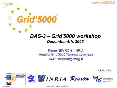 Grid’5000 Grid'5000 - DAS-3 workshop 104/12/06 Grid’5000 * DAS-3 – Grid'5000 workshop December 4th, 2006 www.grid5000.fr *5000 CPUs Pierre NEYRON - INRIA.