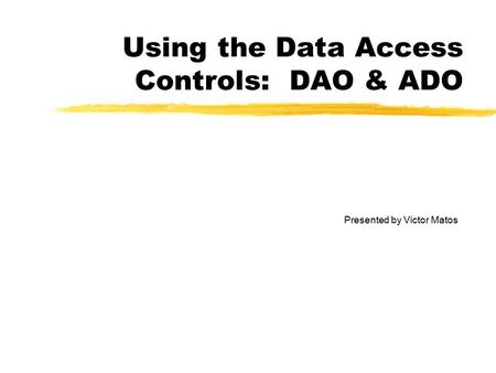 Using the Data Access Controls: DAO & ADO Presented by Victor Matos.