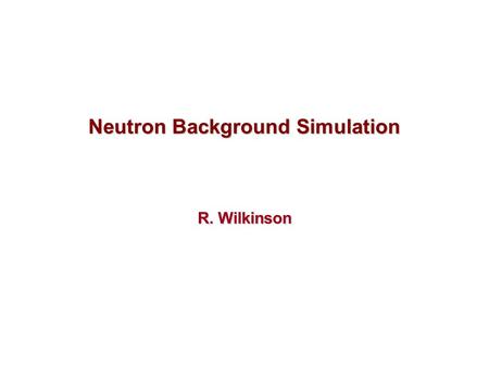 Neutron Background Simulation R. Wilkinson. 2 Neutron Background Simulation Long-lived neutrons created, diffuse around collision hall They get captured.