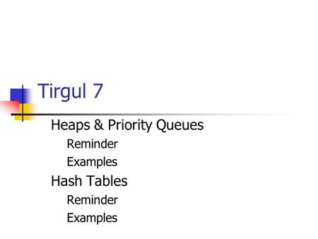 Tirgul 7 Heaps & Priority Queues Reminder Examples Hash Tables Reminder Examples.