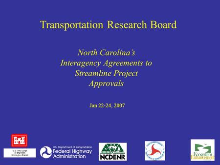 Jan 22-24, 2007 Transportation Research Board U.S. Army Corps of Engineers Wilmington District North Carolina’s Interagency Agreements to Streamline Project.