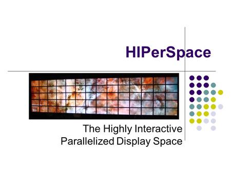 HIPerSpace The Highly Interactive Parallelized Display Space.