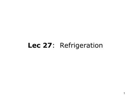 1 Lec 27: Refrigeration. 2 For next time: –Class projects due Wednesday, December 3, 2003. Outline: –Refrigeration cycle –Idealized cycle devices –Example.