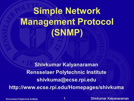 Shivkumar Kalyanaraman Rensselaer Polytechnic Institute 1 Simple Network Management Protocol (SNMP) Shivkumar Kalyanaraman Rensselaer Polytechnic Institute.
