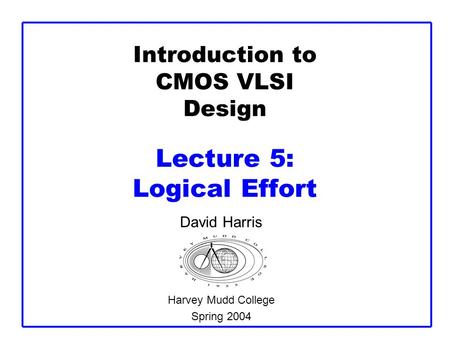 Introduction to CMOS VLSI Design Lecture 5: Logical Effort
