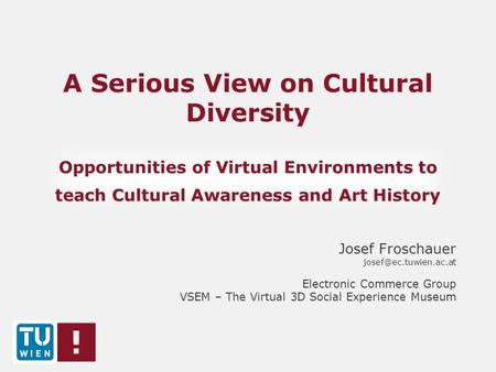 A Serious View on Cultural Diversity Opportunities of Virtual Environments to teach Cultural Awareness and Art History Josef Froschauer