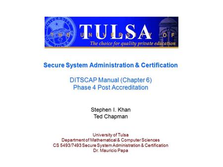 Secure System Administration & Certification DITSCAP Manual (Chapter 6) Phase 4 Post Accreditation Stephen I. Khan Ted Chapman University of Tulsa Department.