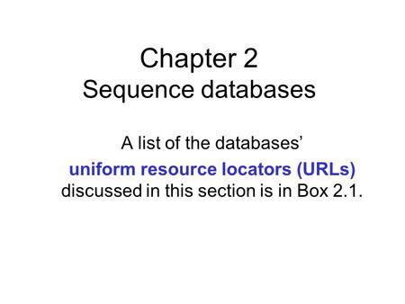 Chapter 2 Sequence databases A list of the databases’ uniform resource locators (URLs) discussed in this section is in Box 2.1.