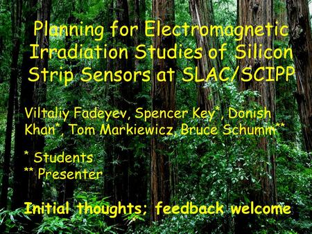 Planning for Electromagnetic Irradiation Studies of Silicon Strip Sensors at SLAC/SCIPP Viltaliy Fadeyev, Spencer Key *, Donish Khan *, Tom Markiewicz,