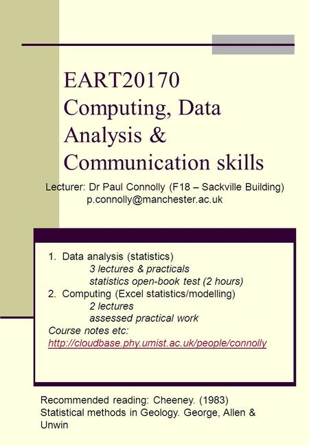 EART20170 Computing, Data Analysis & Communication skills Lecturer: Dr Paul Connolly (F18 – Sackville Building) 1. Data analysis.