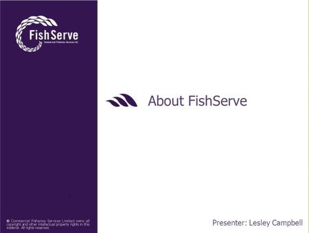 About FishServe Presenter: Lesley Campbell. Introduction and Overview Governance Transition and Progress Systems.
