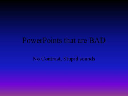 PowerPoints that are BAD No Contrast, Stupid sounds.