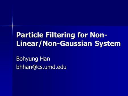 Particle Filtering for Non- Linear/Non-Gaussian System Bohyung Han
