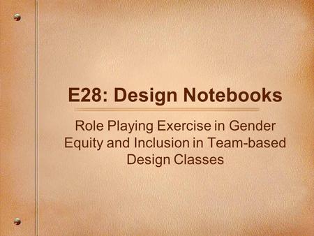 E28: Design Notebooks Role Playing Exercise in Gender Equity and Inclusion in Team-based Design Classes.