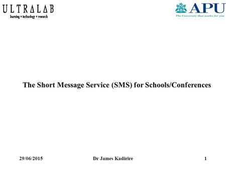 29/06/2015Dr James Kadirire1 The Short Message Service (SMS) for Schools/Conferences.