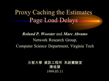 Proxy Caching the Estimates Page Load Delays Roland P. Wooster and Marc Abrams Network Research Group, Computer Science Department, Virginia Tech 元智大學.