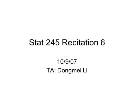 Stat 245 Recitation 6 10/9/07 TA: Dongmei Li. 10/9/2007245 Recitation TA: Dongmei Li Announcement Homework 2 grades and solutions have been posted on.