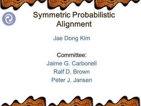 Symmetric Probabilistic Alignment Jae Dong Kim Committee: Jaime G. Carbonell Ralf D. Brown Peter J. Jansen.