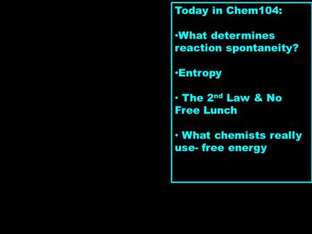 Today in Chem104: What determines reaction spontaneity? Entropy The 2 nd Law & No Free Lunch What chemists really use- free energy.