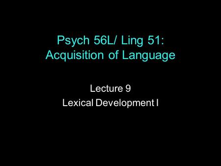 Psych 56L/ Ling 51: Acquisition of Language Lecture 9 Lexical Development I.