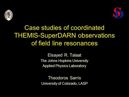 Case studies of coordinated THEMIS-SuperDARN observations of field line resonances Elsayed R. Talaat The Johns Hopkins University Applied Physics Laboratory.
