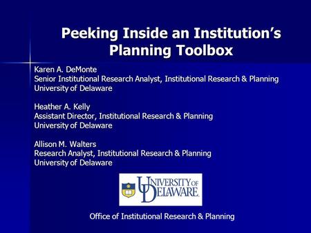 Peeking Inside an Institution’s Planning Toolbox Karen A. DeMonte Senior Institutional Research Analyst, Institutional Research & Planning University of.