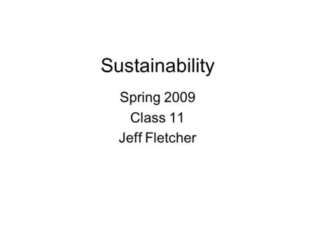 Sustainability Spring 2009 Class 11 Jeff Fletcher.