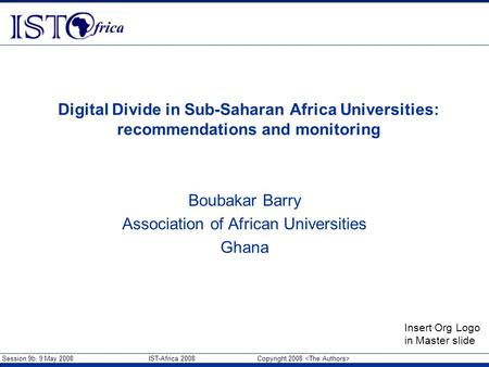 Session 9b, 9 May 2008 IST-Africa 2008 Copyright 2008 Insert Org Logo in Master slide Digital Divide in Sub-Saharan Africa Universities: recommendations.