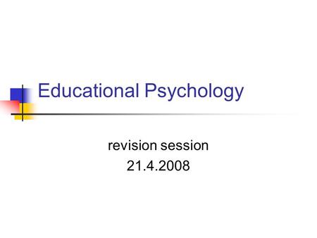 Educational Psychology revision session 21.4.2008.