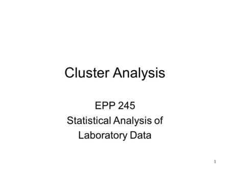 1 Cluster Analysis EPP 245 Statistical Analysis of Laboratory Data.