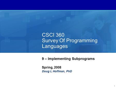 1 CSCI 360 Survey Of Programming Languages 9 – Implementing Subprograms Spring, 2008 Doug L Hoffman, PhD.